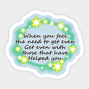 When you feel the need to get even, get even with those that have helped you (2) Sticker